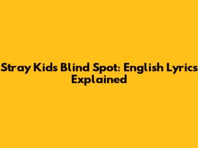 Stray Kids Blind Spot: English Lyrics Explained
