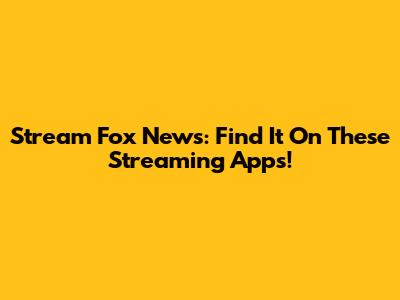 Stream Fox News: Find It On These Streaming Apps!