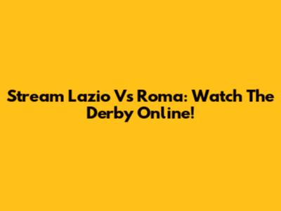 Stream Lazio Vs Roma: Watch The Derby Online!