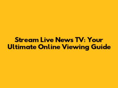 Stream Live News TV: Your Ultimate Online Viewing Guide