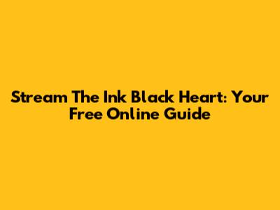 Stream The Ink Black Heart: Your Free Online Guide