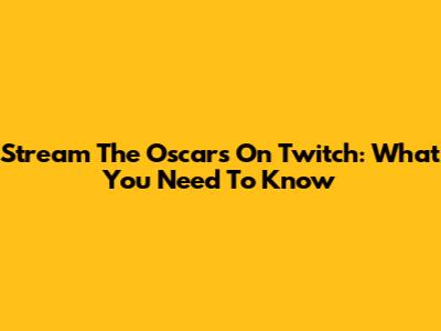 Stream The Oscars On Twitch: What You Need To Know