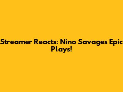 Streamer Reacts: Nino Savage's Epic Plays!