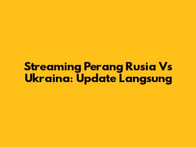 Streaming Perang Rusia Vs Ukraina: Update Langsung