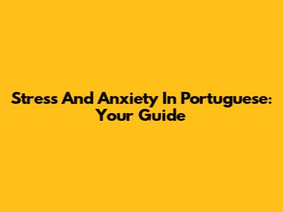 Stress And Anxiety In Portuguese: Your Guide