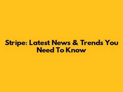 Stripe: Latest News & Trends You Need To Know