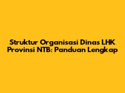 Struktur Organisasi Dinas LHK Provinsi NTB: Panduan Lengkap