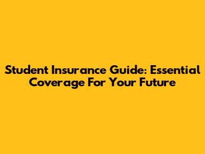 Student Insurance Guide: Essential Coverage For Your Future
