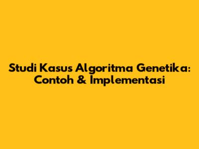 Studi Kasus Algoritma Genetika: Contoh & Implementasi