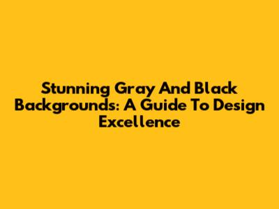Stunning Gray And Black Backgrounds: A Guide To Design Excellence