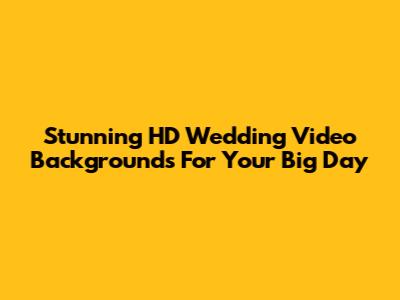 Stunning HD Wedding Video Backgrounds For Your Big Day