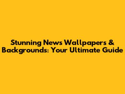 Stunning News Wallpapers & Backgrounds: Your Ultimate Guide
