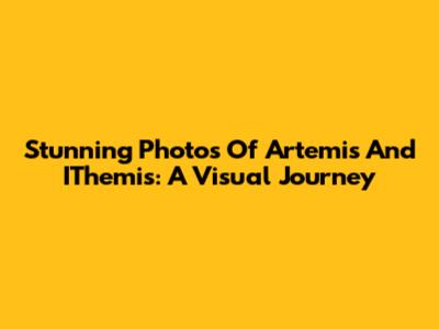 Stunning Photos Of Artemis And IThemis: A Visual Journey
