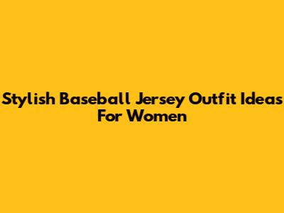 Stylish Baseball Jersey Outfit Ideas For Women
