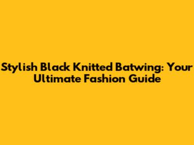 Stylish Black Knitted Batwing: Your Ultimate Fashion Guide