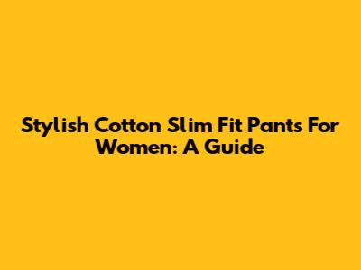 Stylish Cotton Slim Fit Pants For Women: A Guide