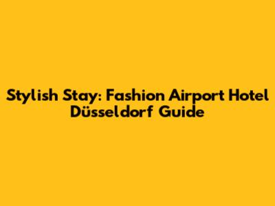 Stylish Stay: Fashion Airport Hotel Düsseldorf Guide