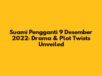 Suami Pengganti 9 Desember 2022: Drama & Plot Twists Unveiled