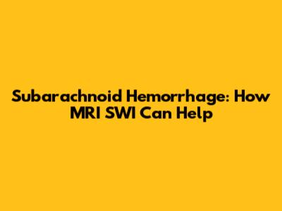 Subarachnoid Hemorrhage: How MRI SWI Can Help