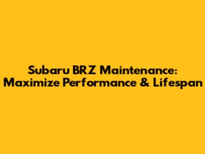 Subaru BRZ Maintenance: Maximize Performance & Lifespan