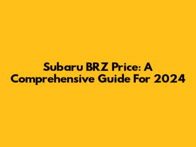 Subaru BRZ Price: A Comprehensive Guide For 2024