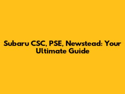 Subaru CSC, PSE, Newstead: Your Ultimate Guide