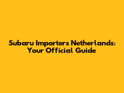 Subaru Importers Netherlands: Your Official Guide