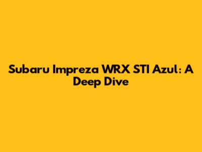 Subaru Impreza WRX STI Azul: A Deep Dive