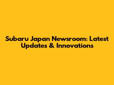 Subaru Japan Newsroom: Latest Updates & Innovations