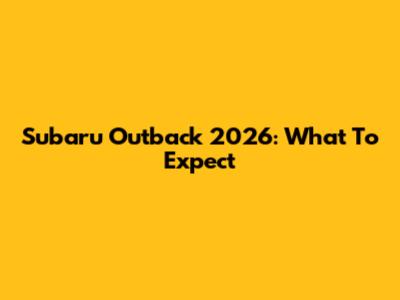 Subaru Outback 2026: What To Expect