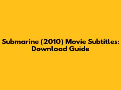 Submarine (2010) Movie Subtitles: Download Guide