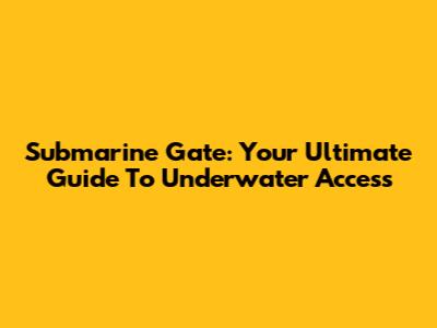 Submarine Gate: Your Ultimate Guide To Underwater Access