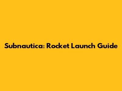 Subnautica: Rocket Launch Guide