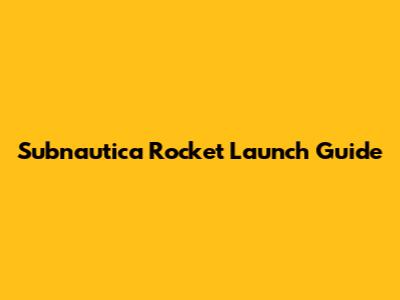 Subnautica Rocket Launch Guide