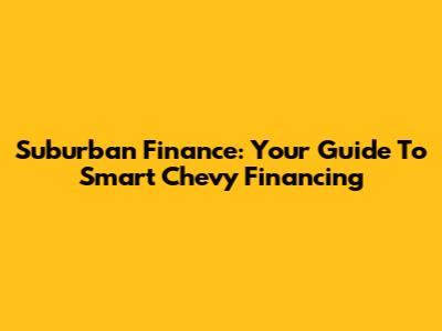 Suburban Finance: Your Guide To Smart Chevy Financing