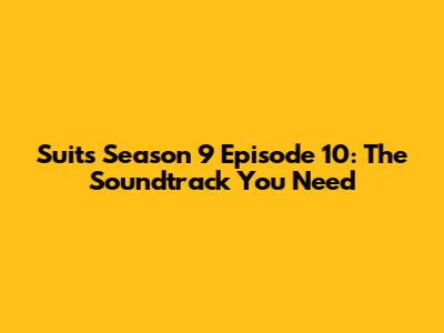 Suits Season 9 Episode 10: The Soundtrack You Need