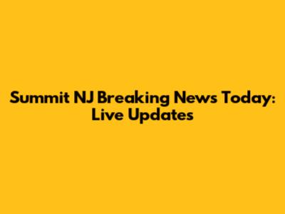 Summit NJ Breaking News Today: Live Updates