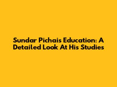 Sundar Pichai's Education: A Detailed Look At His Studies