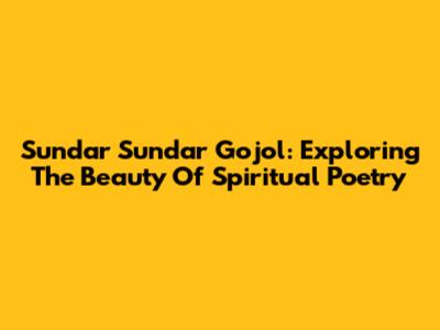Sundar Sundar Gojol: Exploring The Beauty Of Spiritual Poetry