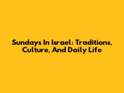 Sundays In Israel: Traditions, Culture, And Daily Life