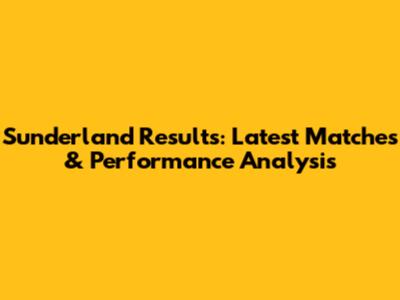 Sunderland Results: Latest Matches & Performance Analysis