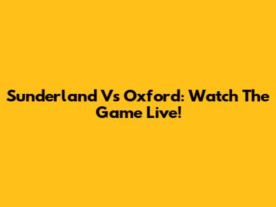 Sunderland Vs Oxford: Watch The Game Live!
