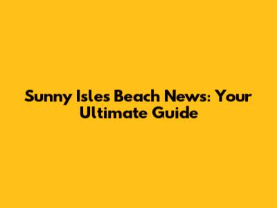 Sunny Isles Beach News: Your Ultimate Guide