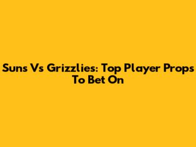 Suns Vs Grizzlies: Top Player Props To Bet On