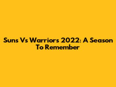 Suns Vs Warriors 2022: A Season To Remember