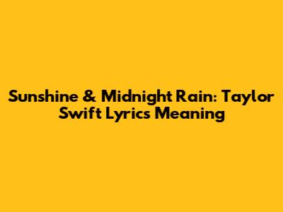 Sunshine & Midnight Rain: Taylor Swift Lyrics Meaning