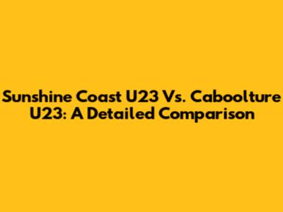 Sunshine Coast U23 Vs. Caboolture U23: A Detailed Comparison