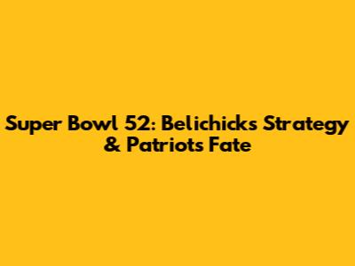 Super Bowl 52: Belichick's Strategy & Patriots' Fate