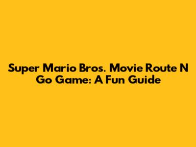 Super Mario Bros. Movie Route N Go Game: A Fun Guide