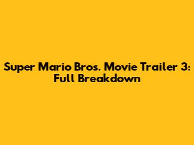 Super Mario Bros. Movie Trailer 3: Full Breakdown